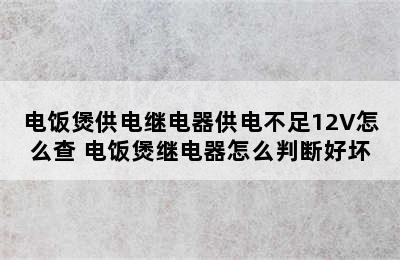 电饭煲供电继电器供电不足12V怎么查 电饭煲继电器怎么判断好坏